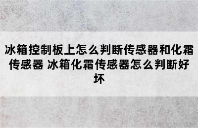 冰箱控制板上怎么判断传感器和化霜传感器 冰箱化霜传感器怎么判断好坏